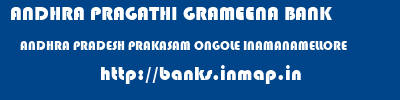 ANDHRA PRAGATHI GRAMEENA BANK  ANDHRA PRADESH PRAKASAM ONGOLE INAMANAMELLORE  banks information 